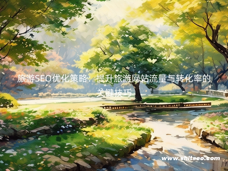 旅游SEO优化策略：提升旅游网站流量与转化率的关键技巧
